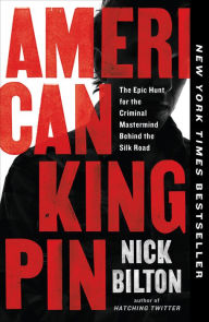 Title: American Kingpin: The Epic Hunt for the Criminal Mastermind Behind the Silk Road, Author: Nick Bilton