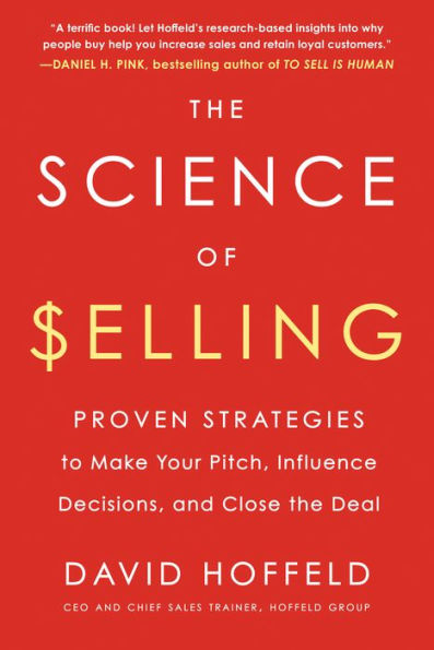 the Science of Selling: Proven Strategies to Make Your Pitch, Influence Decisions, and Close Deal