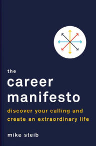 Title: The Career Manifesto: Discover Your Calling and Create an Extraordinary Life, Author: Mike Steib
