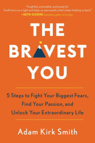 Title: The Bravest You: Five Steps to Fight Your Biggest Fears, Find Your Passion, and Unlock Your Extraordinary Life, Author: Adam Kirk Smith