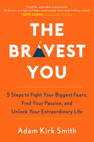 Title: The Bravest You: Five Steps to Fight Your Biggest Fears, Find Your Passion, and Unlock Your Extraordinary Life, Author: Adam Kirk Smith
