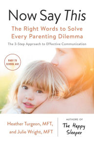 Title: Now Say This: The Right Words to Solve Every Parenting Dilemma, Author: Heather Turgeon MFT