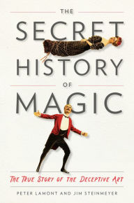 Title: The Secret History of Magic: The True Story of the Deceptive Art, Author: Peter Lamont