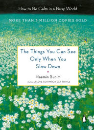 Title: The Things You Can See Only When You Slow Down: How to Be Calm in a Busy World, Author: Haemin Sunim