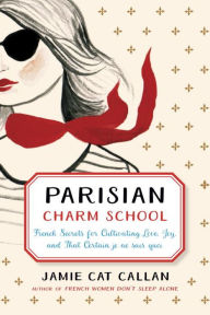 Title: Parisian Charm School: French Secrets for Cultivating Love, Joy, and That Certain je ne sais quoi, Author: Jamie Cat Callan