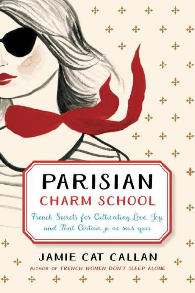 Parisian Charm School: French Secrets for Cultivating Love, Joy, and That Certain je ne sais quoi