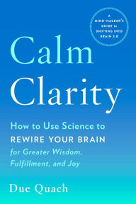 Title: Calm Clarity: How to Use Science to Rewire Your Brain for Greater Wisdom, Fulfillment, and Joy, Author: Johnny Roger