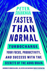 Title: Faster Than Normal: Turbocharge Your Focus, Productivity, and Success with the Secrets of the ADHD Brain, Author: Peter Shankman