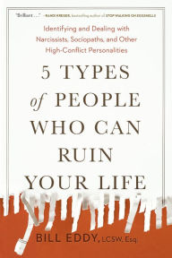 Title: 5 Types of People Who Can Ruin Your Life: Identifying and Dealing with Narcissists, Sociopaths, and Other High-Conflict Personalities, Author: Bill Eddy