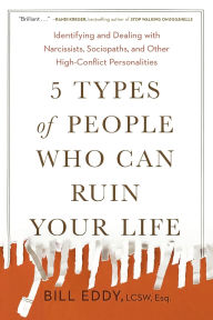 Title: 5 Types of People Who Can Ruin Your Life: Identifying and Dealing with Narcissists, Sociopaths, and Other High-Conflict Personalities, Author: Bill Eddy