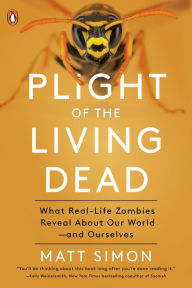 Title: Plight of the Living Dead: What Real-Life Zombies Reveal About Our World--and Ourselves, Author: Matt Simon