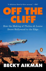 Title: Off the Cliff: How the Making of Thelma & Louise Drove Hollywood to the Edge, Author: Becky Aikman