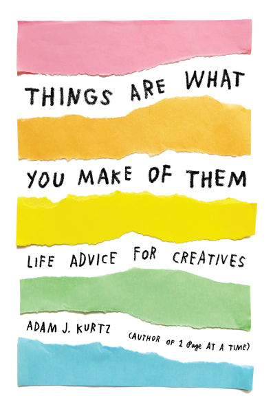 Things Are What You Make of Them: Life Advice for Creatives