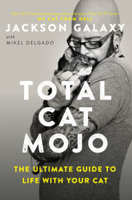 Title: Total Cat Mojo: The Ultimate Guide to Life with Your Cat, Author: Jackson Galaxy
