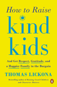 Title: How to Raise Kind Kids: And Get Respect, Gratitude, and a Happier Family in the Bargain, Author: Thomas Lickona