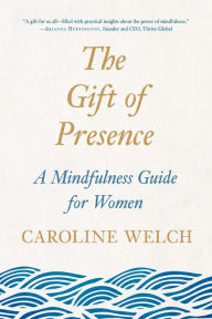 Title: The Gift of Presence: A Mindfulness Guide for Women, Author: Caroline Welch