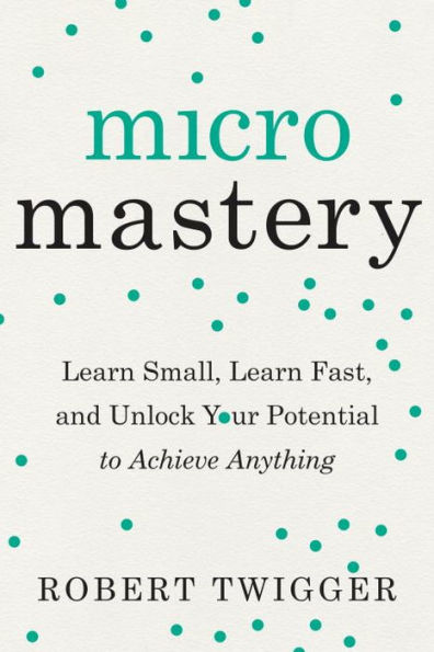 Micromastery: Learn Small, Fast, and Unlock Your Potential to Achieve Anything