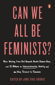 Title: Can We All Be Feminists?: New Writing from Brit Bennett, Nicole Dennis-Benn, and 15 Others on Intersectionality, Identity, and the Way Forward for Feminism, Author: June Eric-Udorie