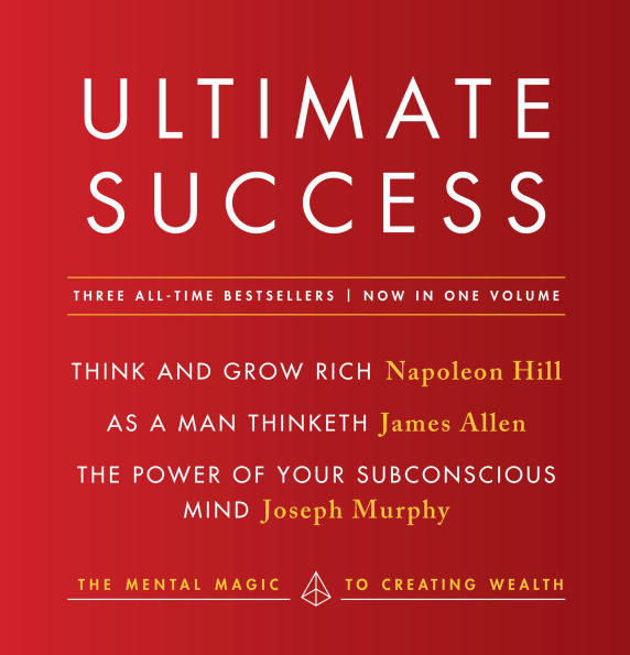 Ultimate Success featuring: Think and Grow Rich, As a Man Thinketh, The Power of Your Subconscious Mind: Mental Magic to Creating Wealth