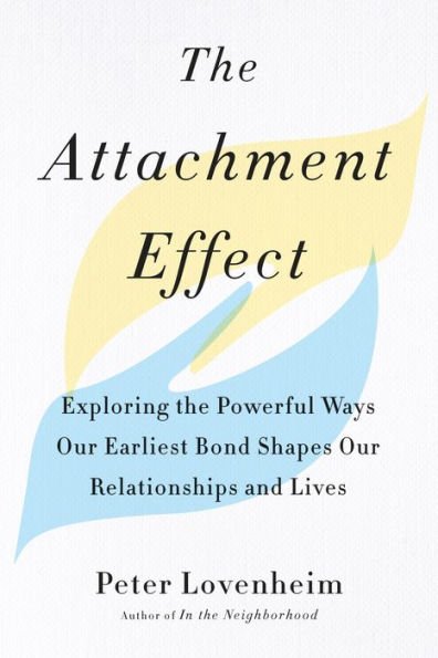 the Attachment Effect: Exploring Powerful Ways Our Earliest Bond Shapes Relationships and Lives