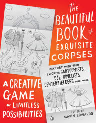 Title: The Beautiful Book of Exquisite Corpses: A Creative Game of Limitless Possibilities, Author: Gavin Edwards