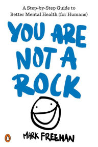 Title: You Are Not a Rock: A Step-by-Step Guide to Better Mental Health (for Humans), Author: Mark Freeman
