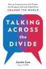 Talking Across the Divide: How to Communicate with People You Disagree with and Maybe Even Change the World