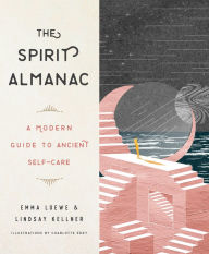 Title: The Spirit Almanac: A Modern Guide to Ancient Self-Care, Author: Emma Loewe