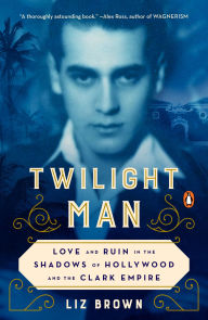 Electronics books free pdf download Twilight Man: Love and Ruin in the Shadows of Hollywood and the Clark Empire by Liz Brown RTF ePub FB2 9780143132905 (English Edition)