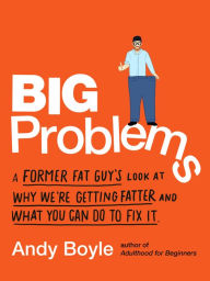 Free sales books download Big Problems: A Former Fat Guy's Look at Why We're Getting Fatter and What You Can Do to Fix It in English PDB 9780143133001 by Andy Boyle