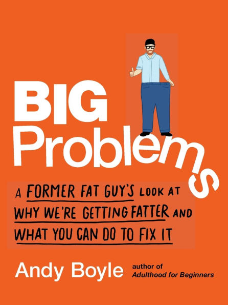 Big Problems: A Former Fat Guy's Look at Why We're Getting Fatter and What You Can Do to Fix It