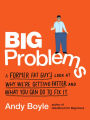 Big Problems: A Former Fat Guy's Look at Why We're Getting Fatter and What You Can Do to Fix It