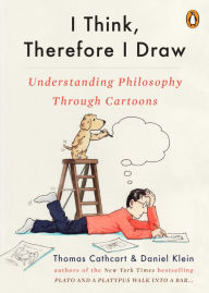 Title: I Think, Therefore I Draw: Understanding Philosophy Through Cartoons, Author: Thomas Cathcart