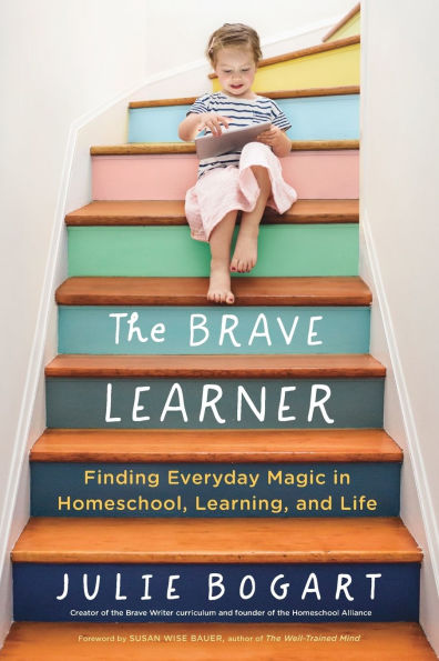The Brave Learner: Finding Everyday Magic in Homeschool, Learning, and Life