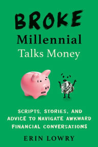 Title: Broke Millennial Talks Money: Scripts, Stories, and Advice to Navigate Awkward Financial Conversations, Author: Erin Lowry