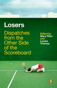 Title: Losers: Dispatches from the Other Side of the Scoreboard, Author: Mary Pilon