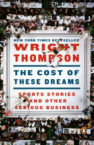 Title: The Cost of These Dreams: Sports Stories and Other Serious Business, Author: Wright Thompson