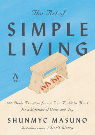 Title: The Art of Simple Living: 100 Daily Practices from a Zen Buddhist Monk for a Lifetime of Calm and Joy, Author: Shunmyo Masuno