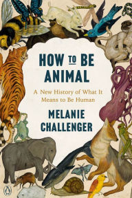 Book audio download free How to Be Animal: A New History of What It Means to Be Human (English Edition) 9780143134350 by Melanie Challenger