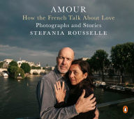 Title: Amour: How the French Talk About Love--Photographs and Stories, Author: Stefania Rousselle