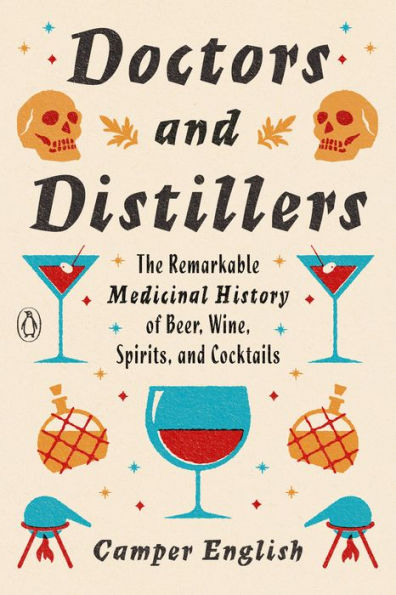 Doctors and Distillers: The Remarkable Medicinal History of Beer, Wine, Spirits, Cocktails