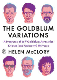 Title: The Goldblum Variations: Adventures of Jeff Goldblum Across the Known (and Unknown) Universe, Author: Helen McClory