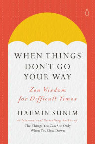 When Things Don't Go Your Way: Zen Wisdom for Difficult Times