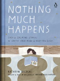 Pdf it books download Nothing Much Happens: Cozy and Calming Stories to Soothe Your Mind and Help You Sleep DJVU ePub by Kathryn Nicolai, Léa Le Pivert 9780143135913 in English