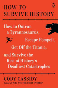 Ebook for j2ee free download How to Survive History: How to Outrun a Tyrannosaurus, Escape Pompeii, Get Off the Titanic, and Survive the Rest of History's Deadliest Catastrophes MOBI iBook DJVU 9780143136408 by Cody Cassidy, Cody Cassidy English version