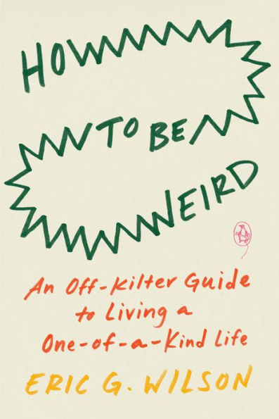 How to Be Weird: An Off-Kilter Guide Living a One-of-a-Kind Life