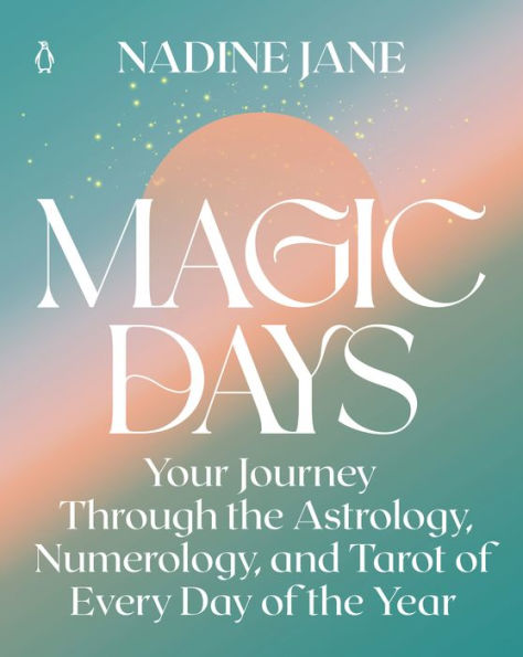 Magic Days: Your Journey Through the Astrology, Numerology, and Tarot of Every Day Year