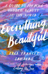 Free ebook in txt format download Everything, Beautiful: A Guide to Finding Hidden Beauty in the World