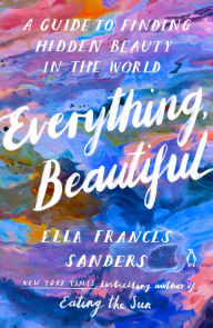 Books and free download Everything, Beautiful: A Guide to Finding Hidden Beauty in the World in English 9780143137061 FB2 by Ella Frances Sanders, Ella Frances Sanders