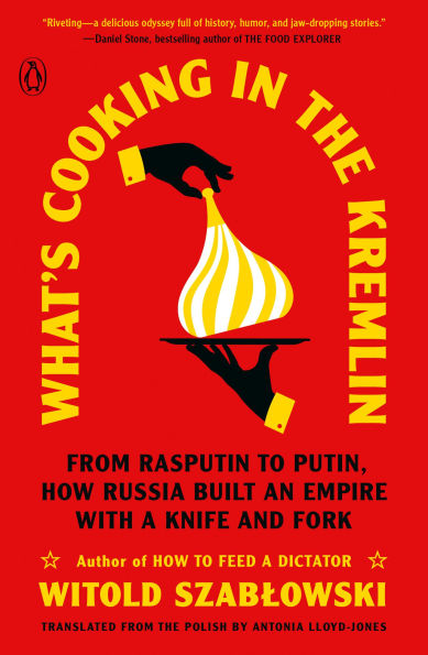 What's Cooking the Kremlin: From Rasputin to Putin, How Russia Built an Empire with a Knife and Fork